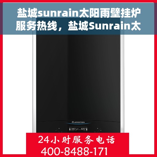盐城sunrain太阳雨壁挂炉服务热线,盐城Sunrain太阳雨壁挂炉售后服务中心热线专业服务指南 盐城sunrain太阳雨壁挂炉服务热线,盐城Sunrain太阳雨壁挂炉售后服务中心热线专业服务指南