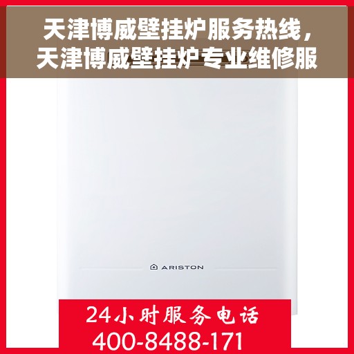 天津博威壁挂炉服务热线，天津博威壁挂炉专业维修服务热线及售后支持