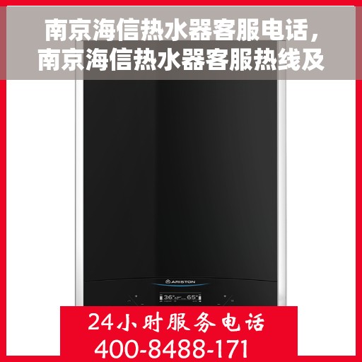 南京海信热水器客服电话，南京海信热水器客服热线及售后支持服务指南