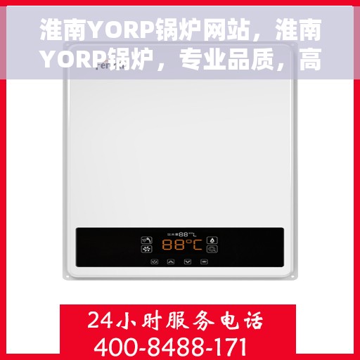 淮南YORP锅炉网站，淮南YORP锅炉，专业品质，高效能源解决方案的领先平台