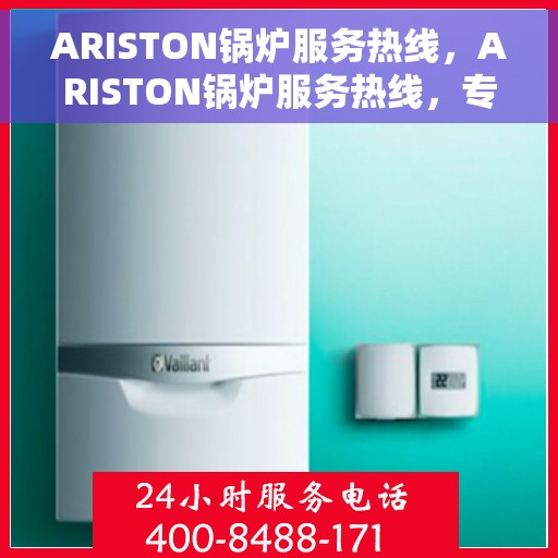 ARISTON锅炉服务热线，ARISTON锅炉服务热线，专业维修与支持团队，全天候为您解答疑问！