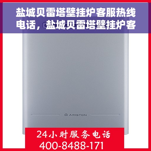 盐城贝雷塔壁挂炉客服热线电话，盐城贝雷塔壁挂炉客服热线电话一览，专业团队为您解答疑问！