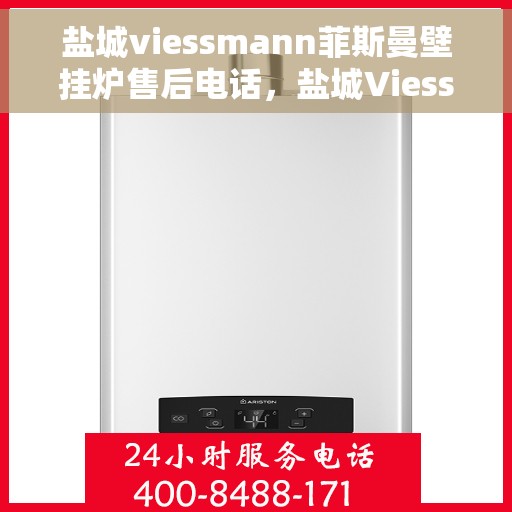 盐城viessmann菲斯曼壁挂炉售后电话，盐城Viessmann菲斯曼壁挂炉售后服务热线及电话全攻略