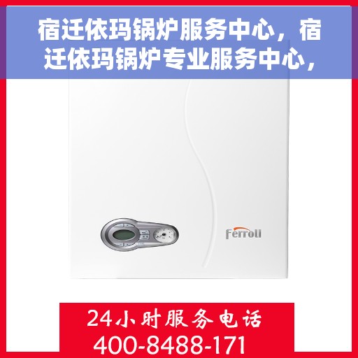 宿迁依玛锅炉服务中心，宿迁依玛锅炉专业服务中心，高效维修与保养，您的暖心之选