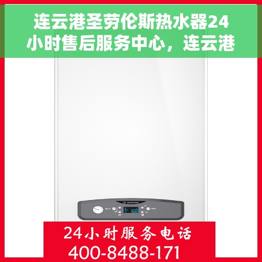 连云港圣劳伦斯热水器24小时售后服务中心，连云港圣劳伦斯热水器全天候售后服务中心，贴心服务，随时响应
