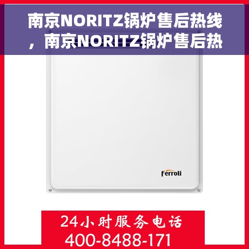 南京NORITZ锅炉售后热线，南京NORITZ锅炉售后热线，专业维修与贴心服务一站式解决您的锅炉问题