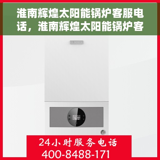 淮南辉煌太阳能锅炉客服电话，淮南辉煌太阳能锅炉客服热线查询