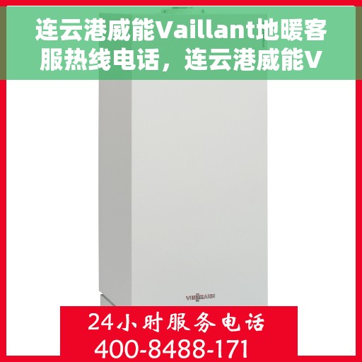 连云港威能Vaillant地暖客服热线电话，连云港威能Vaillant地暖客户服务热线电话详解