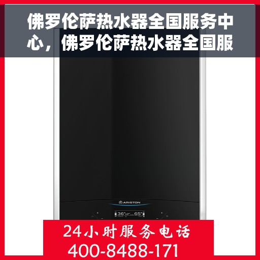 佛罗伦萨热水器全国服务中心，佛罗伦萨热水器全国服务中心，专业服务，温暖千家万户