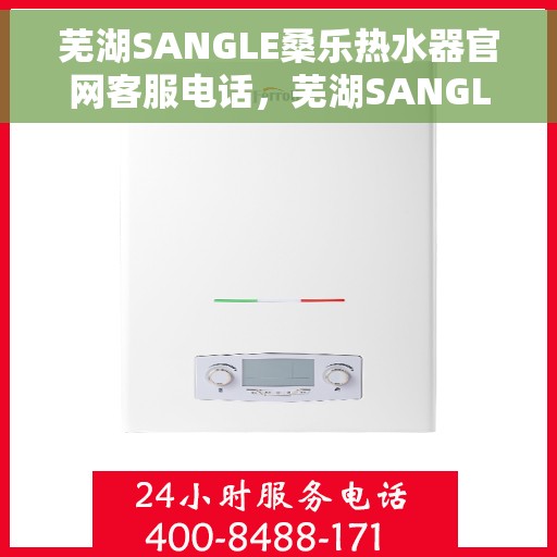 芜湖SANGLE桑乐热水器官网客服电话，芜湖SANGLE桑乐热水器官网客服热线及售后咨询电话号码