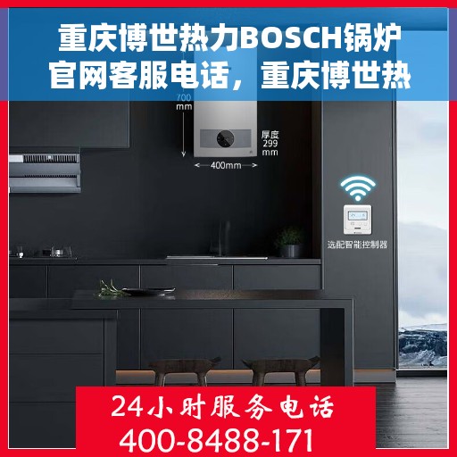 重庆博世热力BOSCH锅炉官网客服电话，重庆博世热力BOSCH锅炉官方客服热线，专业解答，贴心服务