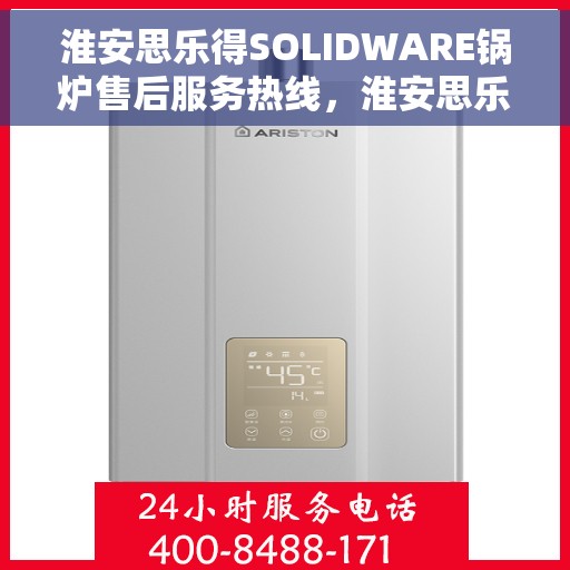 淮安思乐得SOLIDWARE锅炉售后服务热线，淮安思乐得SOLIDWARE锅炉售后服务热线，专业团队，贴心服务，为您解答疑难！