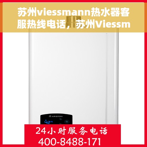 苏州viessmann热水器客服热线电话，苏州Viessmann热水器客服热线全攻略，专业解答，贴心服务