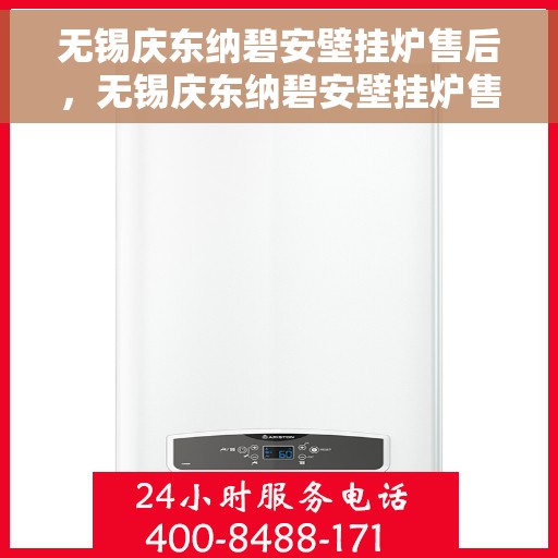 无锡庆东纳碧安壁挂炉售后，无锡庆东纳碧安壁挂炉售后服务解析