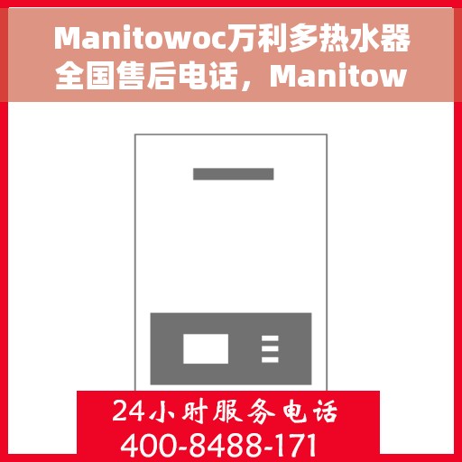 Manitowoc万利多热水器全国售后电话，Manitowoc万利多热水器全国售后电话及维修服务解析