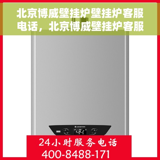 北京博威壁挂炉壁挂炉客服电话，北京博威壁挂炉客服热线及售后服务电话