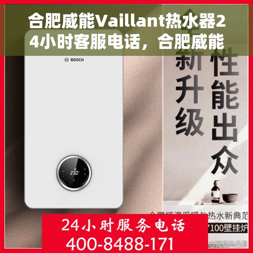 合肥威能Vaillant热水器24小时客服电话，合肥威能热水器客服热线全天候服务，专业解答您的疑虑