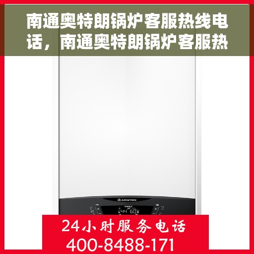 南通奥特朗锅炉客服热线电话，南通奥特朗锅炉客服热线电话公布，专业解答，贴心服务！