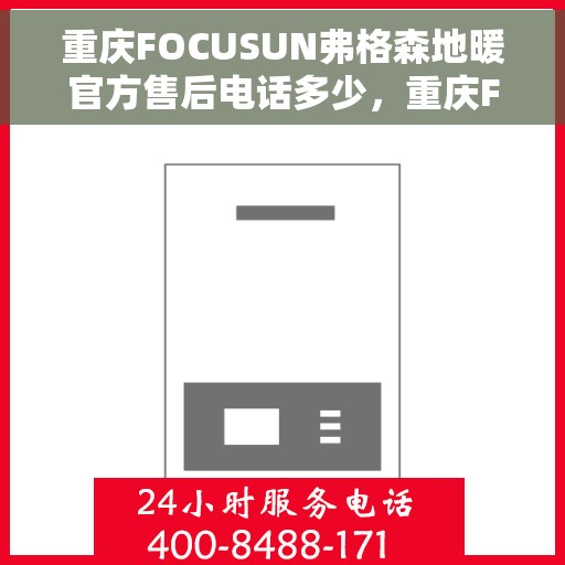 重庆FOCUSUN弗格森地暖官方售后电话多少，重庆FOCUSUN弗格森地暖官方售后电话及维修服务热线详解