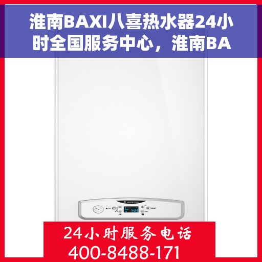 淮南BAXI八喜热水器24小时全国服务中心，淮南BAXI八喜热水器全天候全国服务热线，专业维修安装一站式解决