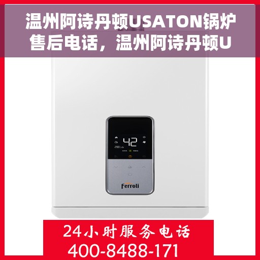 温州阿诗丹顿USATON锅炉售后电话，温州阿诗丹顿USATON锅炉售后服务热线及电话全攻略