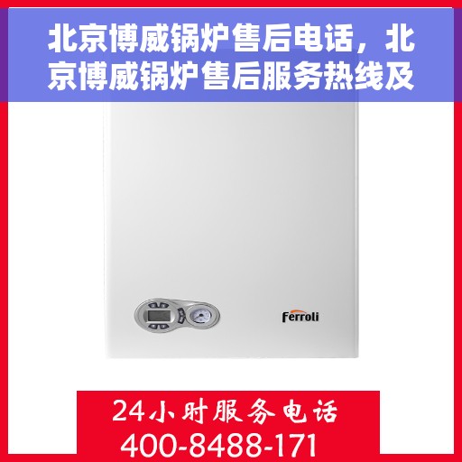 北京博威锅炉售后电话，北京博威锅炉售后服务热线及电话详解