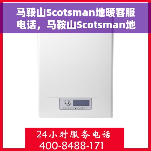 马鞍山Scotsman地暖客服电话，马鞍山Scotsman地暖客服热线及联系方式