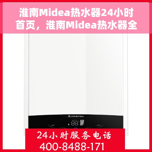 淮南Midea热水器24小时首页，淮南Midea热水器全天候服务，24小时无忧体验