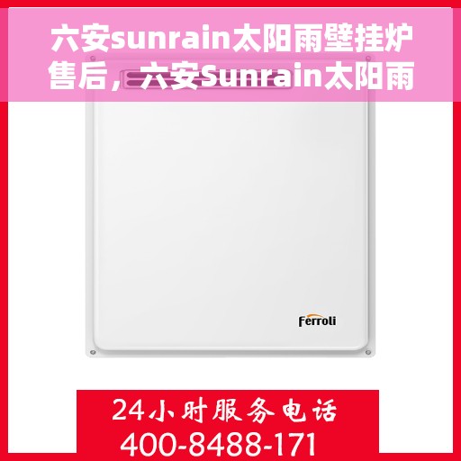 六安sunrain太阳雨壁挂炉售后，六安Sunrain太阳雨壁挂炉售后服务详解