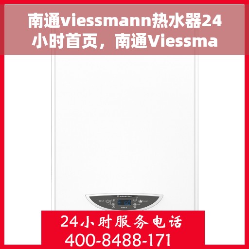 南通viessmann热水器24小时首页，南通Viessmann热水器全天候服务，首页温暖上线