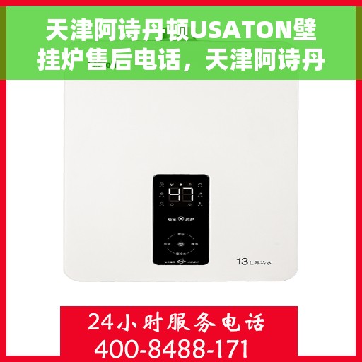 天津阿诗丹顿USATON壁挂炉售后电话，天津阿诗丹顿USATON壁挂炉售后服务热线及电话全攻略
