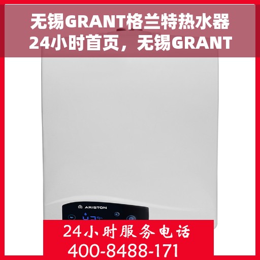 无锡GRANT格兰特热水器24小时首页，无锡GRANT格兰特热水器全天候服务首页