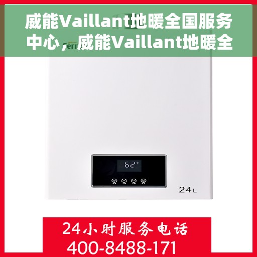威能Vaillant地暖全国服务中心，威能Vaillant地暖全国服务中心，专业维修与贴心服务