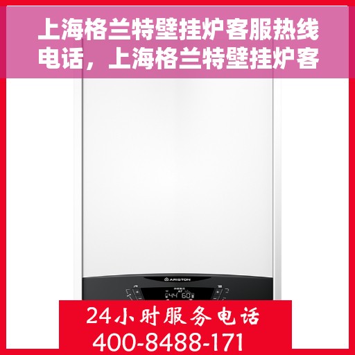 上海格兰特壁挂炉客服热线电话，上海格兰特壁挂炉客服热线电话——专业解答，温馨服务