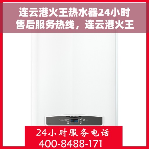 连云港火王热水器24小时售后服务热线，连云港火王热水器全天候售后服务热线，贴心无忧服务！