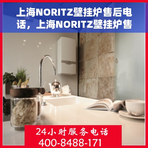 上海NORITZ壁挂炉售后电话，上海NORITZ壁挂炉售后服务热线及电话全解析