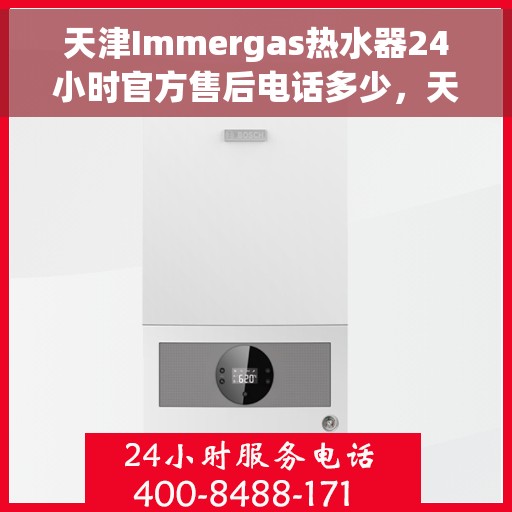 天津Immergas热水器24小时官方售后电话多少，天津Immergas热水器全天候官方售后电话服务热线查询