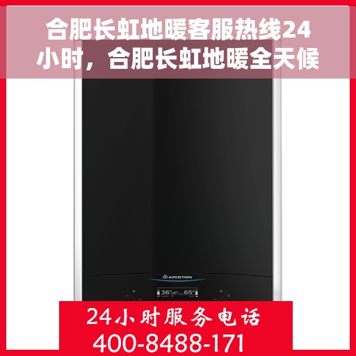 合肥长虹地暖客服热线24小时，合肥长虹地暖全天候客服热线，温暖连接每一条热线