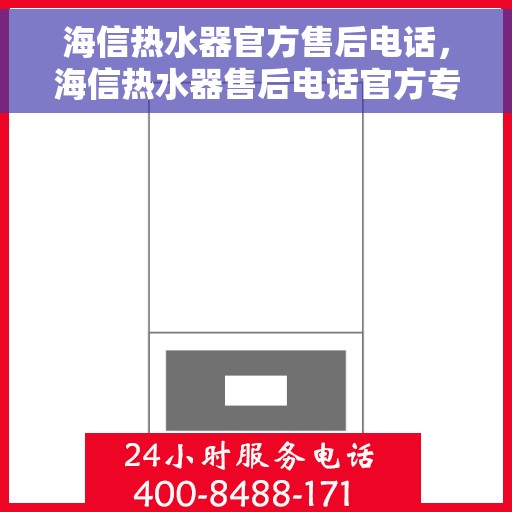 海信热水器官方售后电话，海信热水器售后电话官方专线服务解析
