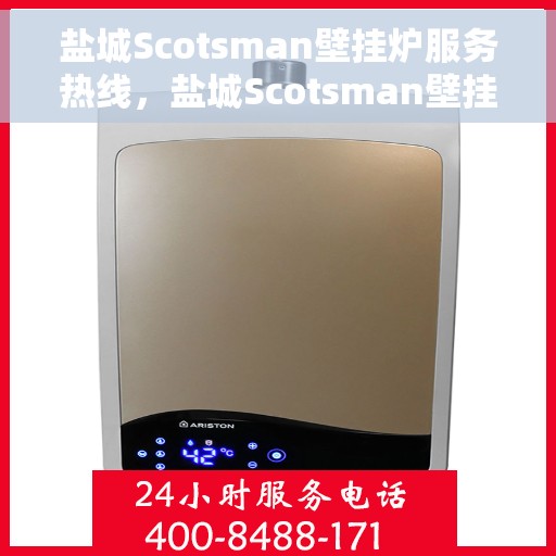 盐城Scotsman壁挂炉服务热线，盐城Scotsman壁挂炉专业维修服务热线