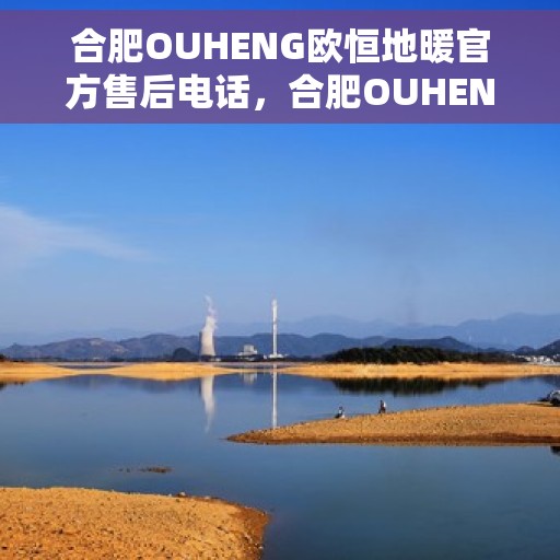 合肥OUHENG欧恒地暖官方售后电话，合肥OUHENG欧恒地暖专业售后团队联系电话