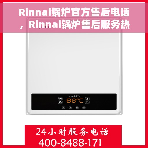 Rinnai锅炉官方售后电话，Rinnai锅炉售后服务热线及官方电话全解析