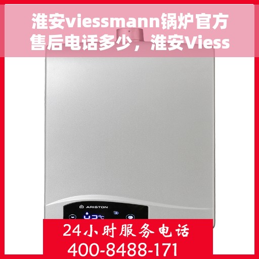 淮安viessmann锅炉官方售后电话多少，淮安Viessmann锅炉官方售后电话查询及维修服务指南