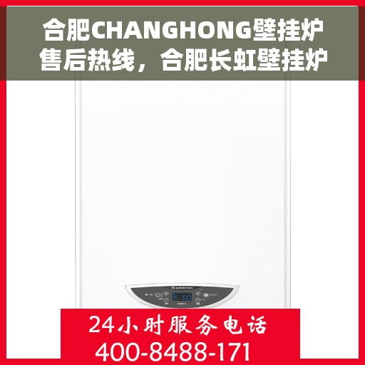 合肥CHANGHONG壁挂炉售后热线，合肥长虹壁挂炉售后服务热线，专业解决您的采暖问题