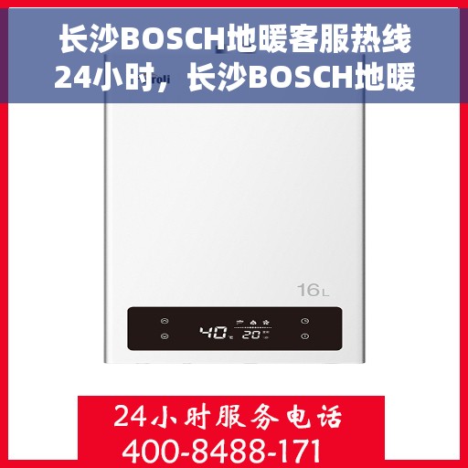 长沙BOSCH地暖客服热线24小时，长沙BOSCH地暖全天候客服热线，暖心服务，24小时不打烊
