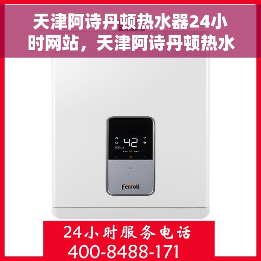 天津阿诗丹顿热水器24小时网站，天津阿诗丹顿热水器全天候在线服务网站