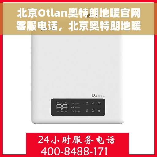 北京Otlan奥特朗地暖官网客服电话，北京奥特朗地暖官网客服热线，专业解答与贴心服务