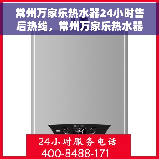 常州万家乐热水器24小时售后热线，常州万家乐热水器全天候售后热线，专业服务随时在线