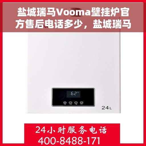 盐城瑞马Vooma壁挂炉官方售后电话多少，盐城瑞马Vooma壁挂炉售后电话及维修服务指南