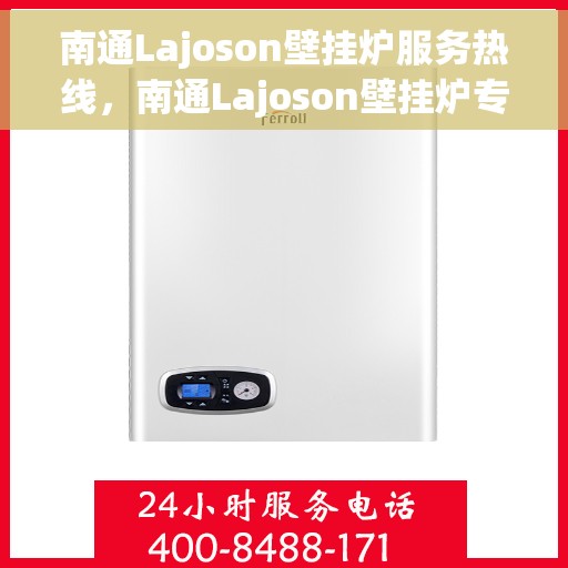 南通Lajoson壁挂炉服务热线，南通Lajoson壁挂炉专业维修服务热线